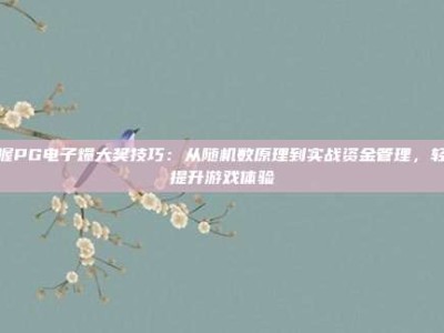 掌握PG电子爆大奖技巧：从随机数原理到实战资金管理，轻松提升游戏体验