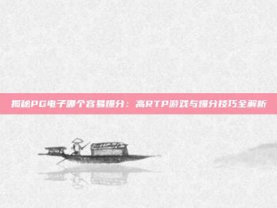 揭秘PG电子哪个容易爆分：高RTP游戏与爆分技巧全解析