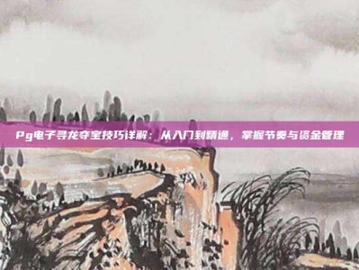 Pg电子寻龙夺宝技巧详解：从入门到精通，掌握节奏与资金管理