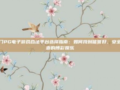 澳门PG电子游戏合法平台选择指南：如何找到信誉好、安全可靠的博彩娱乐