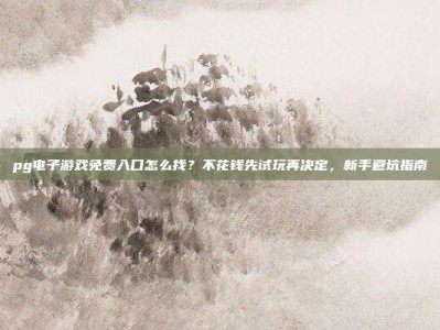 pg电子游戏免费入口怎么找？不花钱先试玩再决定，新手避坑指南