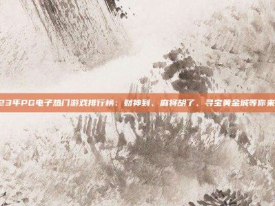 2023年PG电子热门游戏排行榜：财神到、麻将胡了、寻宝黄金城等你来挑战