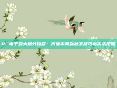 PG电子最大爆分秘籍：高倍率奖励触发技巧与实战策略