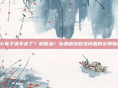 PG电子进不去了？别着急！快速解决登录问题的实用指南