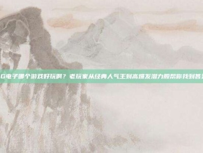 PG电子哪个游戏好玩啊？老玩家从经典人气王到高爆发潜力股帮你找到答案