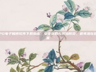 PG电子赌博软件下载指南：安全获取与风险防范，避免潜在危害