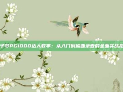 电子琴PG1000达人教学：从入门到编曲录音的全面实战指南