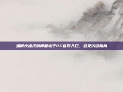 如何快速找到问鼎电子PG官网入口，避免仿冒陷阱