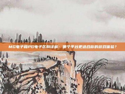 MG电子和PG电子区别详解：哪个平台更适合你的游戏体验？