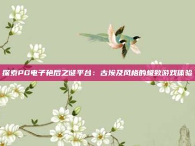 探索PG电子艳后之谜平台：古埃及风格的极致游戏体验