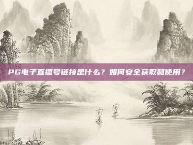 PG电子直播号链接是什么？如何安全获取和使用？