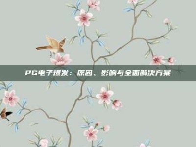 PG电子爆发：原因、影响与全面解决方案