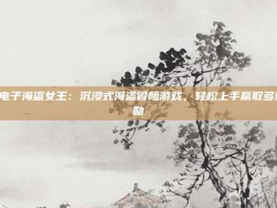 PG电子海盗女王：沉浸式海盗冒险游戏，轻松上手赢取多重奖励