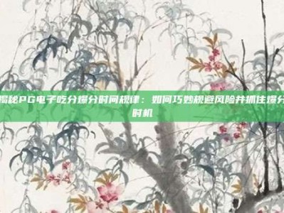 揭秘PG电子吃分爆分时间规律：如何巧妙规避风险并抓住爆分时机