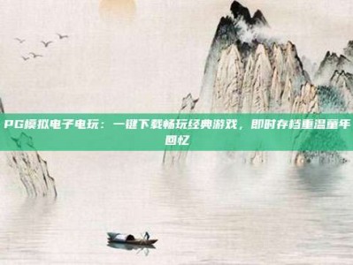 PG模拟电子电玩：一键下载畅玩经典游戏，即时存档重温童年回忆