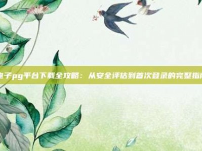 电子pg平台下载全攻略：从安全评估到首次登录的完整指南