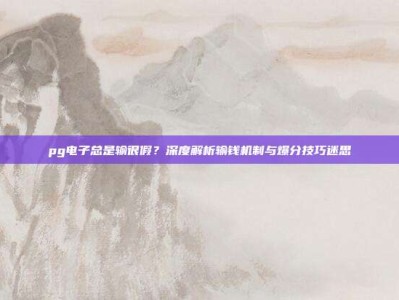 pg电子总是输很假？深度解析输钱机制与爆分技巧迷思