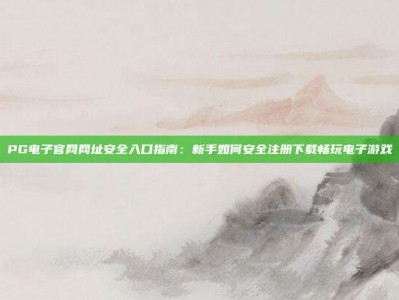 PG电子官网网址安全入口指南：新手如何安全注册下载畅玩电子游戏