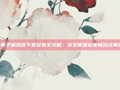 PG电子模拟器下载安装全攻略：安全便捷在家畅玩经典游戏