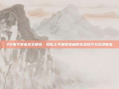 PG电子赏金女王解说：轻松上手赢取宝藏的实战技巧与沉浸体验
