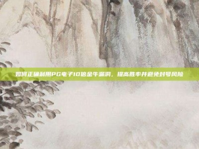 如何正确利用PG电子10倍金牛漏洞，提高胜率并避免封号风险