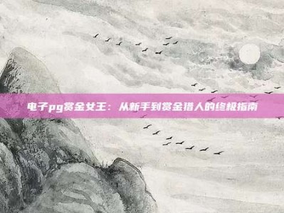 电子pg赏金女王：从新手到赏金猎人的终极指南