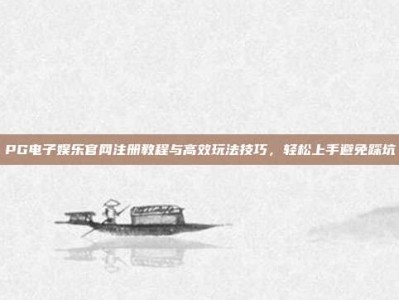 PG电子娱乐官网注册教程与高效玩法技巧，轻松上手避免踩坑