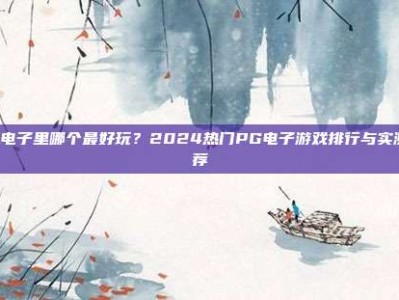 PG电子里哪个最好玩？2024热门PG电子游戏排行与实测推荐