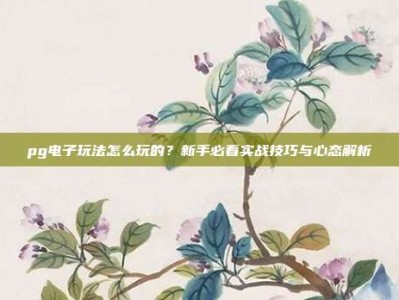 pg电子玩法怎么玩的？新手必看实战技巧与心态解析