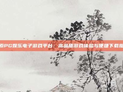 探索PG娱乐电子游戏平台：高品质游戏体验与便捷下载指南