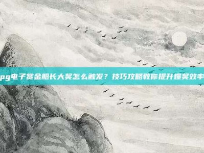 pg电子赏金船长大奖怎么触发？技巧攻略教你提升爆奖效率