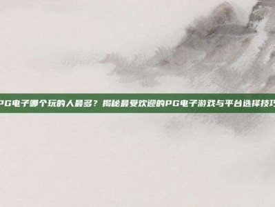 PG电子哪个玩的人最多？揭秘最受欢迎的PG电子游戏与平台选择技巧