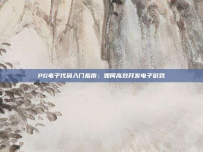 PG电子代码入门指南：如何高效开发电子游戏