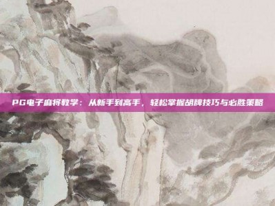 PG电子麻将教学：从新手到高手，轻松掌握胡牌技巧与必胜策略