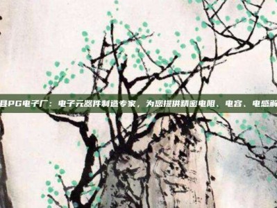 揭秘莒县PG电子厂：电子元器件制造专家，为您提供精密电阻、电容、电感解决方案