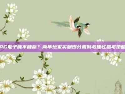 PG电子能不能赢？两年玩家实测爆分机制与理性参与策略