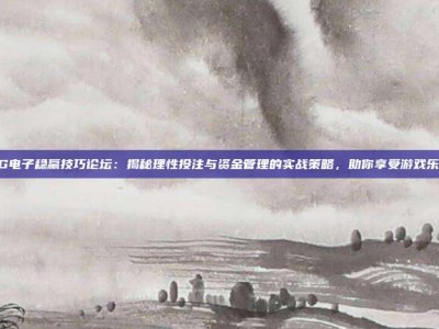 PG电子稳赢技巧论坛：揭秘理性投注与资金管理的实战策略，助你享受游戏乐趣
