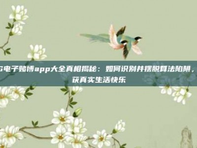 PG电子赌博app大全真相揭秘：如何识别并摆脱算法陷阱，重获真实生活快乐