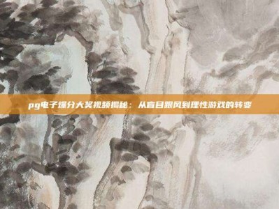 pg电子爆分大奖视频揭秘：从盲目跟风到理性游戏的转变