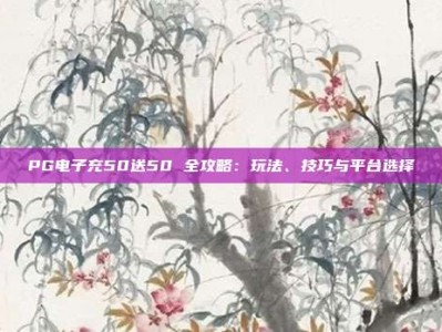 PG电子充50送50 全攻略：玩法、技巧与平台选择