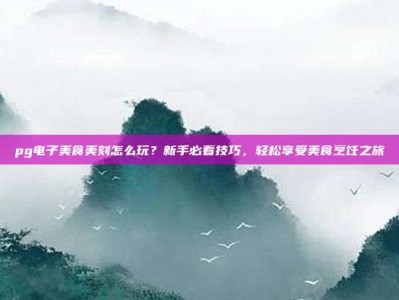 pg电子美食美刻怎么玩？新手必看技巧，轻松享受美食烹饪之旅