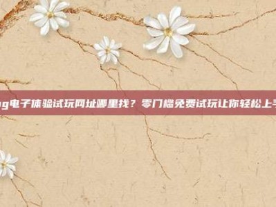 pg电子体验试玩网址哪里找？零门槛免费试玩让你轻松上手