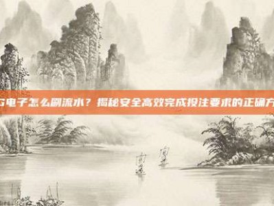 PG电子怎么刷流水？掌握这5个技巧安全提升游戏活跃度