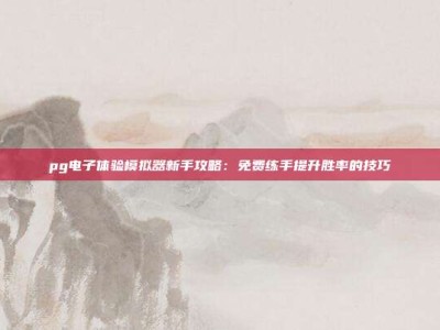 pg电子体验模拟器新手攻略：免费练手提升胜率的技巧