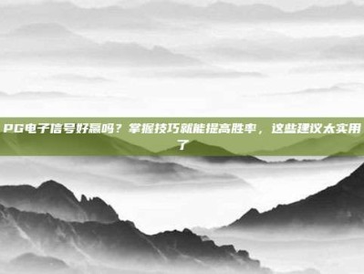 PG电子信号好赢吗？掌握技巧就能提高胜率，这些建议太实用了