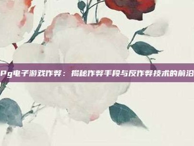 Pg电子游戏作弊：揭秘作弊手段与反作弊技术的前沿