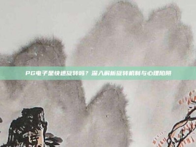 PG电子是快速旋转吗？深入解析旋转机制与心理陷阱