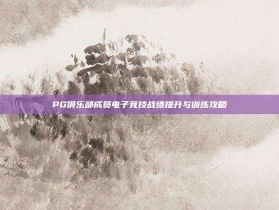 PG俱乐部成员电子竞技战绩提升与训练攻略