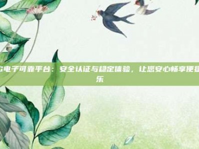 PG电子可靠平台：安全认证与稳定体验，让您安心畅享便捷娱乐