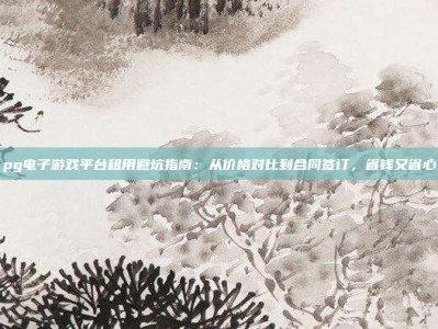 pg电子游戏平台租用避坑指南：从价格对比到合同签订，省钱又省心